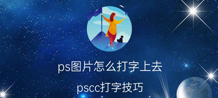 ps图片怎么打字上去 pscc打字技巧？